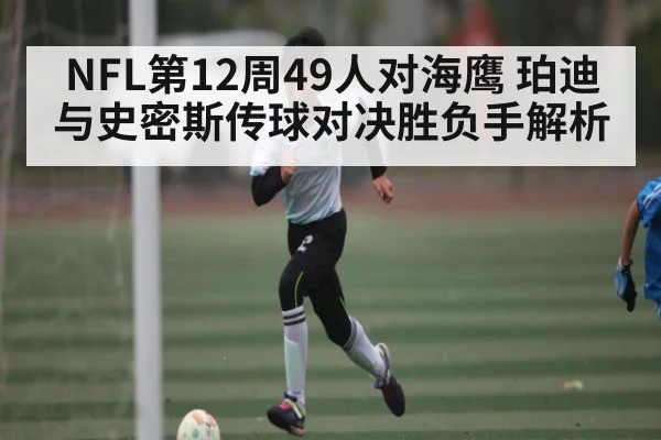 NFL第12周49人对海鹰 珀迪与史密斯传球对决胜负手解析