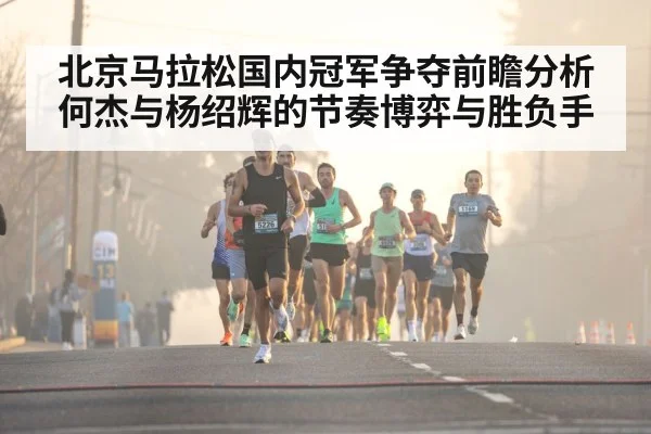 北京马拉松国内冠军争夺前瞻分析何杰与杨绍辉的节奏博弈与胜负手